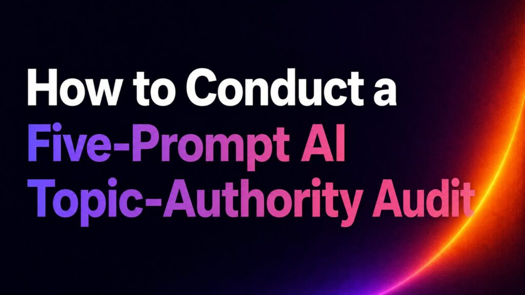 Title slide: 'How to Conduct a Five-Prompt AI Topic-Authority Audit' in white and lavender–pink gradient text on a dark background with an orange glow on the right edge.
